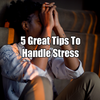 5 Great Tips To Handle Stress